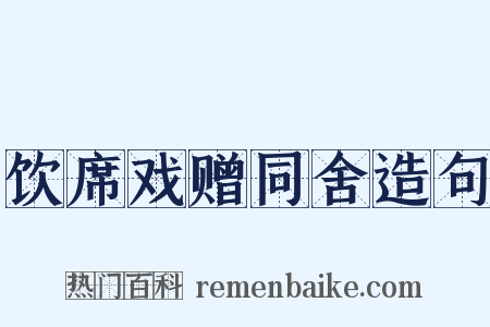 饮席戏赠同舍造句是什么意思的图片